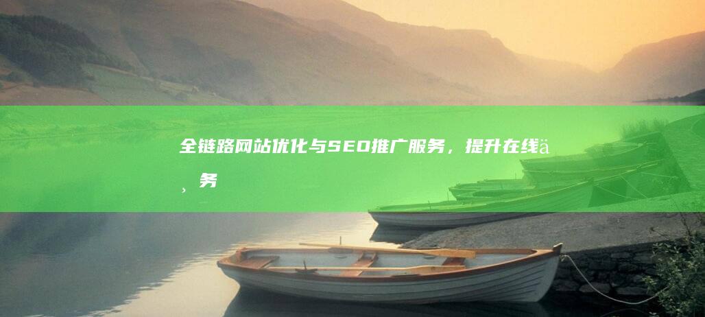 全链路网站优化与SEO推广服务，提升在线业务高效曝光与转化